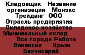 Кладовщик › Название организации ­ Монэкс Трейдинг, ООО › Отрасль предприятия ­ Складское хозяйство › Минимальный оклад ­ 16 500 - Все города Работа » Вакансии   . Крым,Бахчисарай